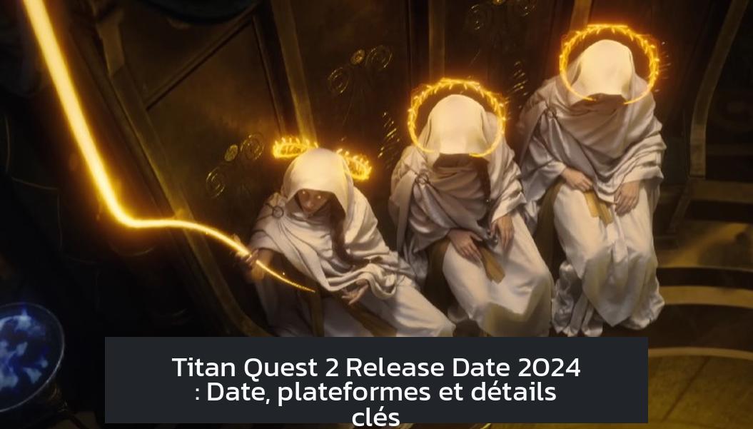 Titan Quest 2 Release Date 2024 : Date, plateformes et détails clés