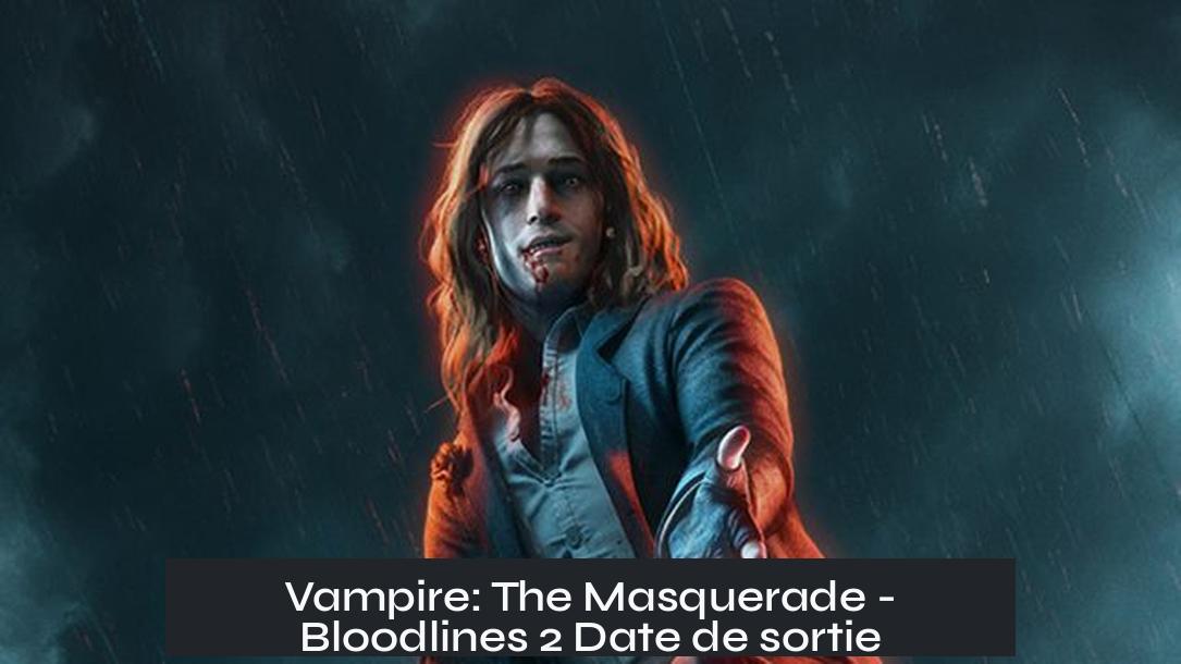 Vampire: The Masquerade - Bloodlines 2 Date de sortie