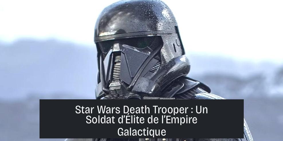 Star Wars Death Trooper : Un Soldat d’Élite de l’Empire Galactique