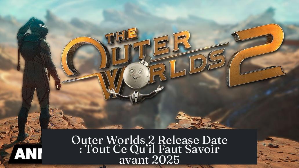 Outer Worlds 2 Release Date : Tout Ce Qu’il Faut Savoir avant 2025