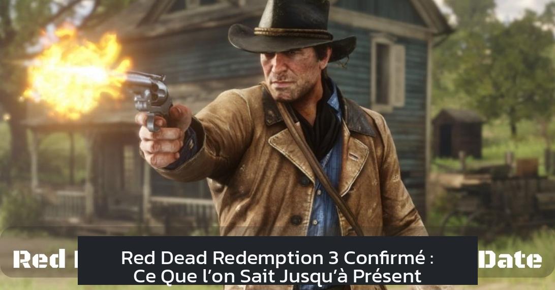 Red Dead Redemption 3 Confirmé : Ce Que l’on Sait Jusqu’à Présent