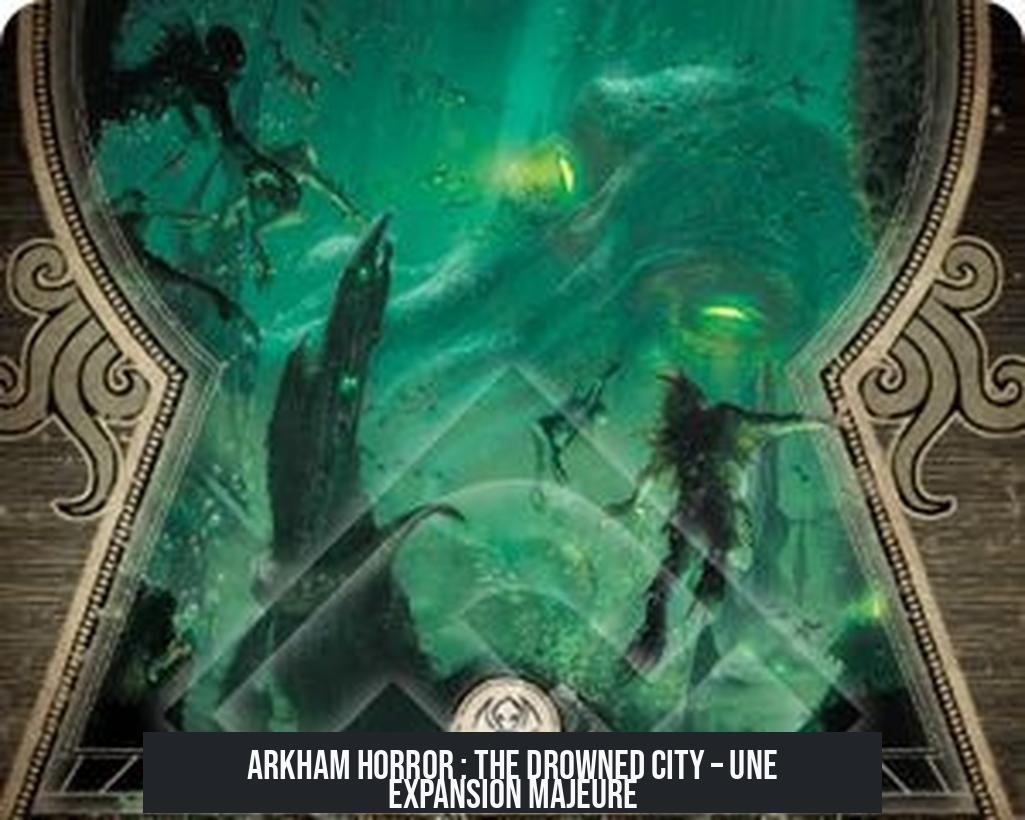 Arkham Horror : The Drowned City – Une Expansion Majeure