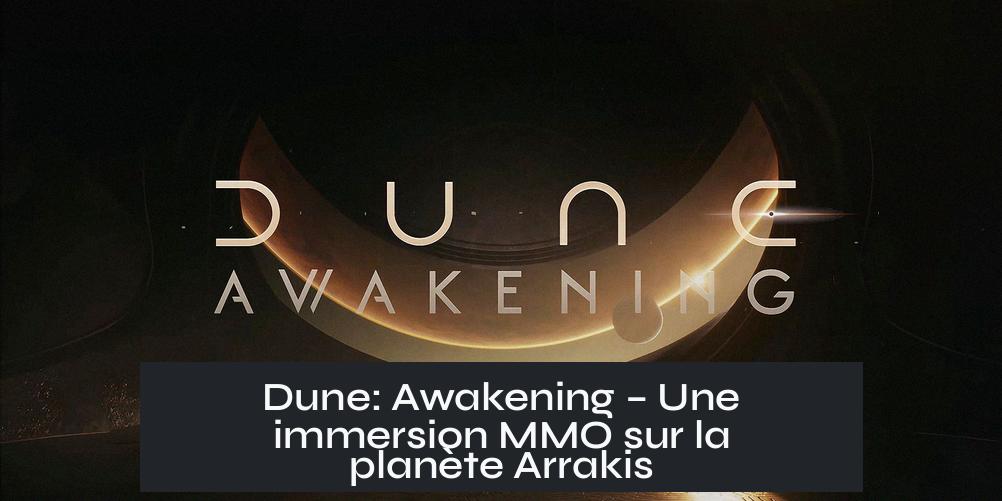 Dune: Awakening – Une immersion MMO sur la planète Arrakis