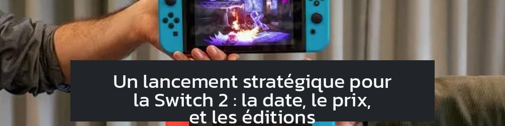 Un lancement stratégique pour la Switch 2 : la date, le prix, et les éditions