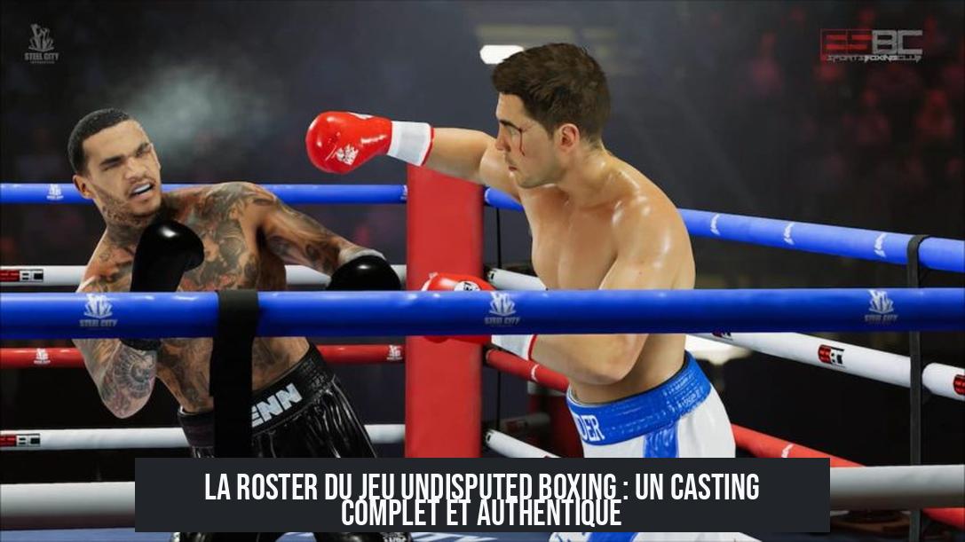 La Roster du Jeu Undisputed Boxing : Un Casting Complet et Authentique