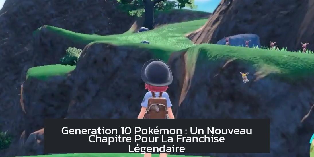 Generation 10 Pokémon : Un Nouveau Chapitre Pour La Franchise Légendaire