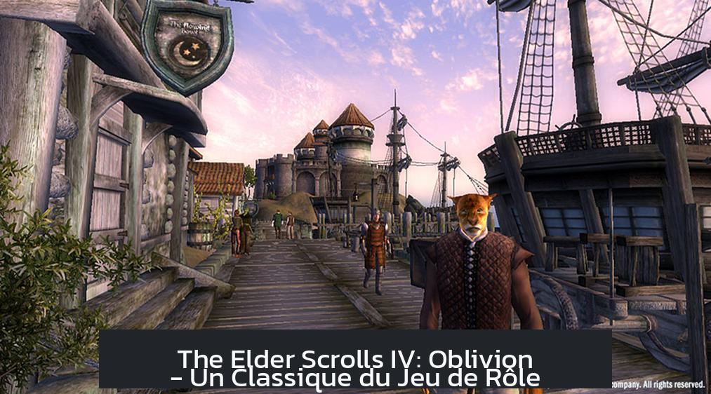 The Elder Scrolls IV: Oblivion - Un Classique du Jeu de Rôle