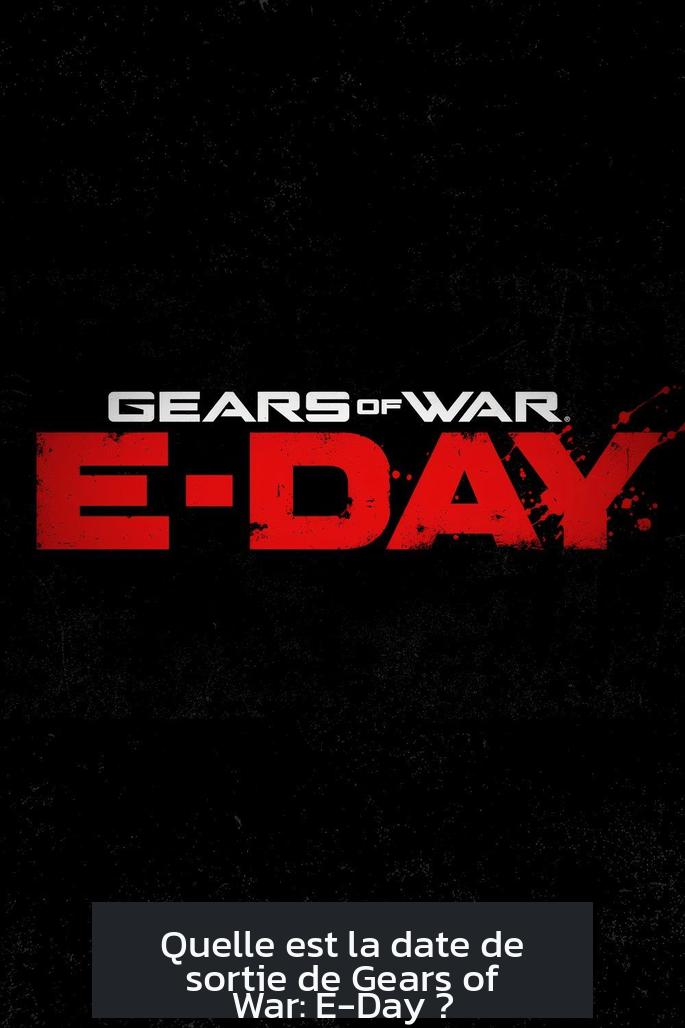 Quelle est la date de sortie de Gears of War: E-Day ?