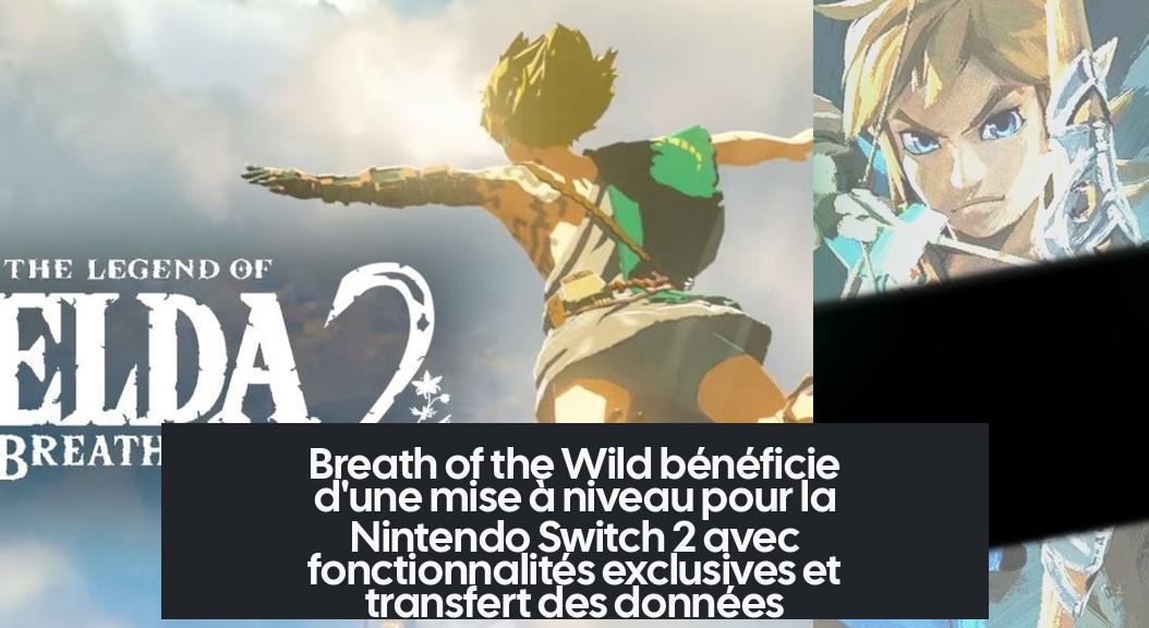 Breath of the Wild bénéficie d'une mise à niveau pour la Nintendo Switch 2 avec fonctionnalités exclusives et transfert des données
