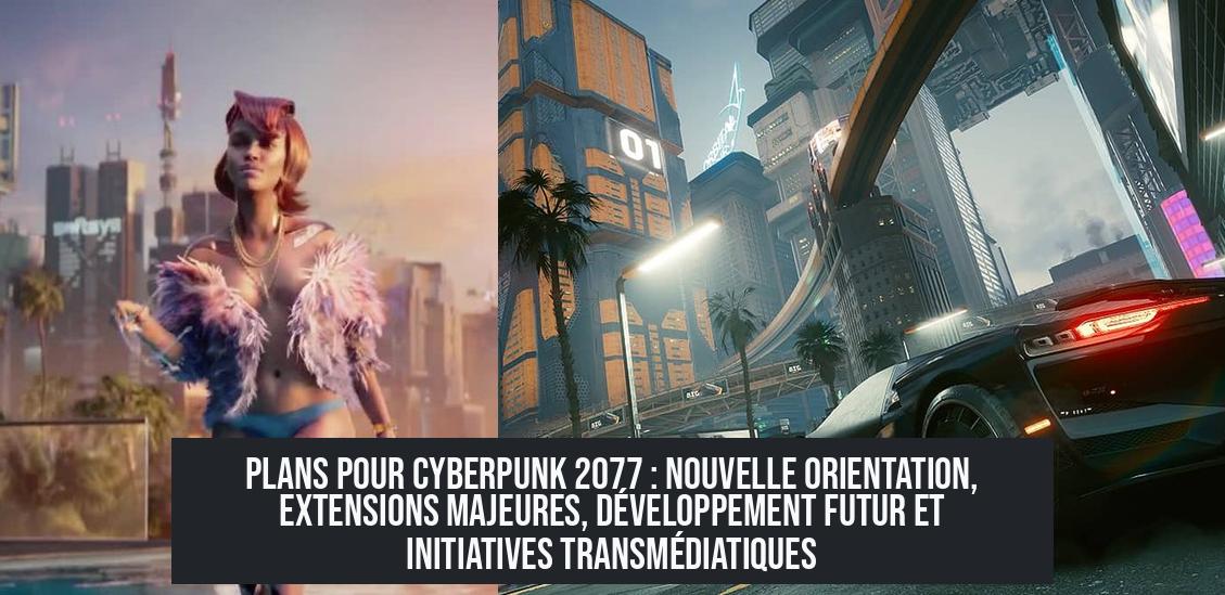 Plans pour Cyberpunk 2077 : nouvelle orientation, extensions majeures, développement futur et initiatives transmédiatiques