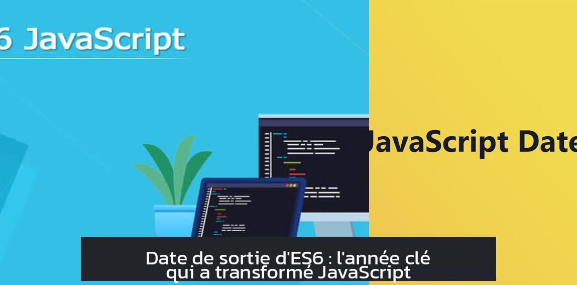 Date de sortie d'ES6 : l'année clé qui a transformé JavaScript