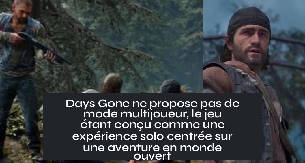 is_days_gone_multiplayer Days Gone ne propose pas de mode multijoueur, le jeu étant conçu comme une expérience solo centrée sur une aventure en monde ouvert