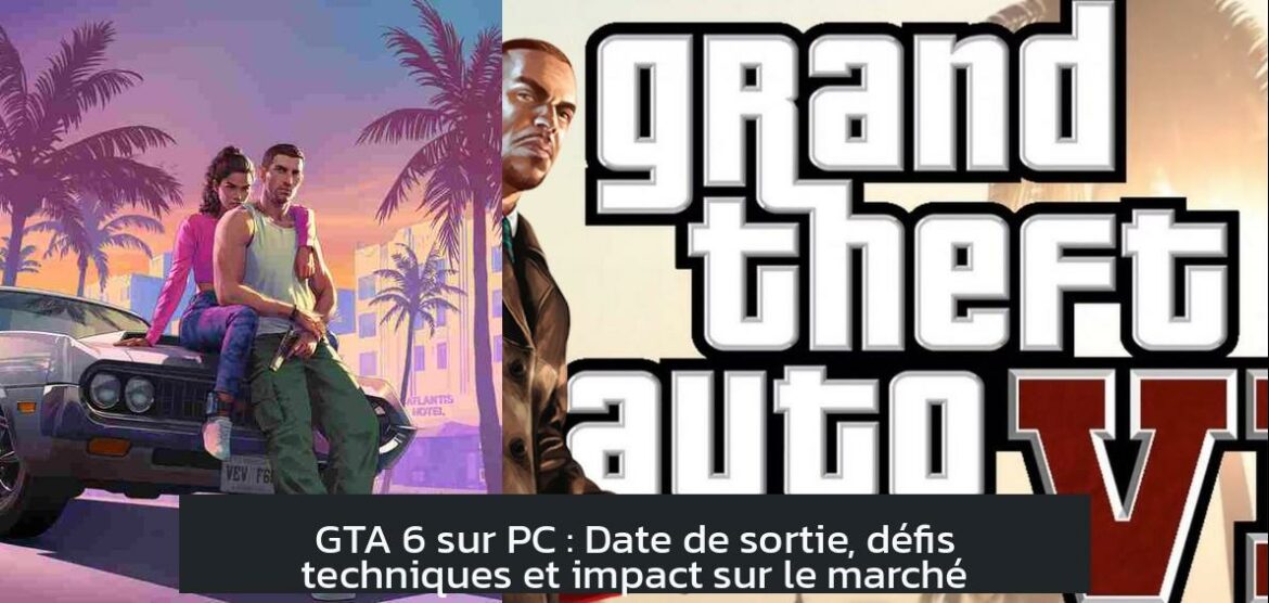 GTA 6 sur PC : Date de sortie, défis techniques et impact sur le marché