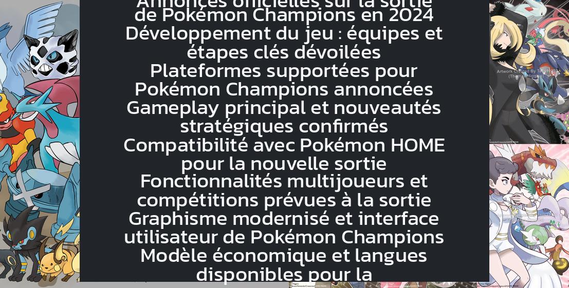 pokemon_champions_release_date Date de sortie de Pokémon Champions confirmée pour 2024 Pokémon Champions : date de lancement et nouveautés majeures Annonces officielles sur la sortie de Pokémon Champions en 2024 Développement du jeu : équipes et étapes clés dévoilées Plateformes supportées pour Pokémon Champions annoncées Gameplay principal et nouveautés stratégiques confirmés Compatibilité avec Pokémon HOME pour la nouvelle sortie Fonctionnalités multijoueurs et compétitions prévues à la sortie Graphisme modernisé et interface utilisateur de Pokémon Champions Modèle économique et langues disponibles pour la