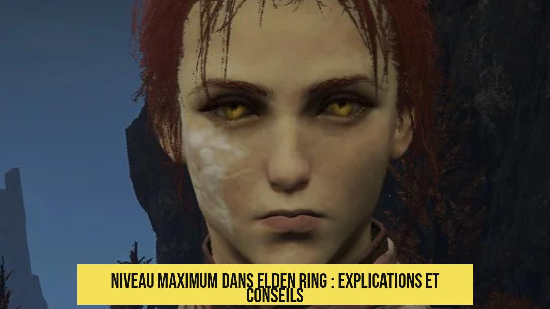 Niveau maximum dans Elden Ring : explications et conseils