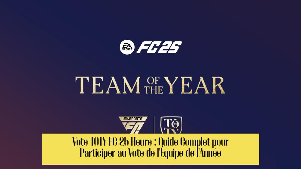 Vote TOTY FC 25 Heure : Guide Complet pour Participer au Vote de l'Équipe de l'Année
