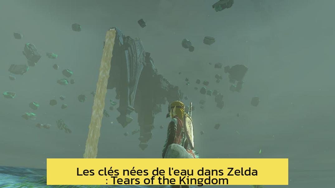 Les clés nées de l'eau dans Zelda : Tears of the Kingdom