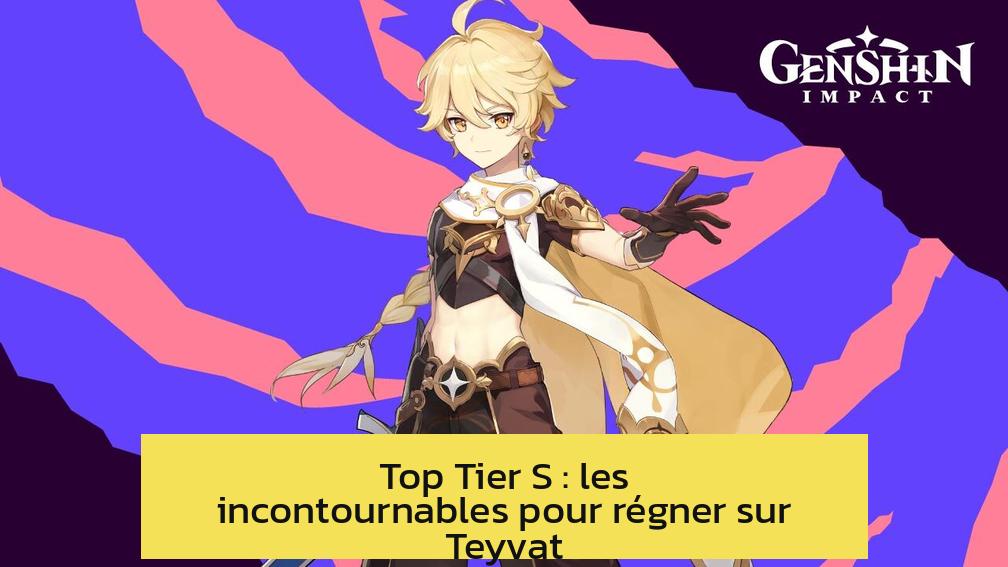 Top Tier S : les incontournables pour régner sur Teyvat