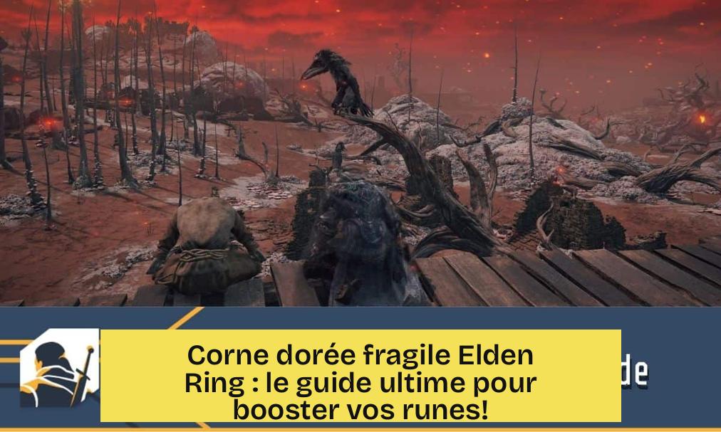 Corne dorée fragile Elden Ring : le guide ultime pour booster vos runes!