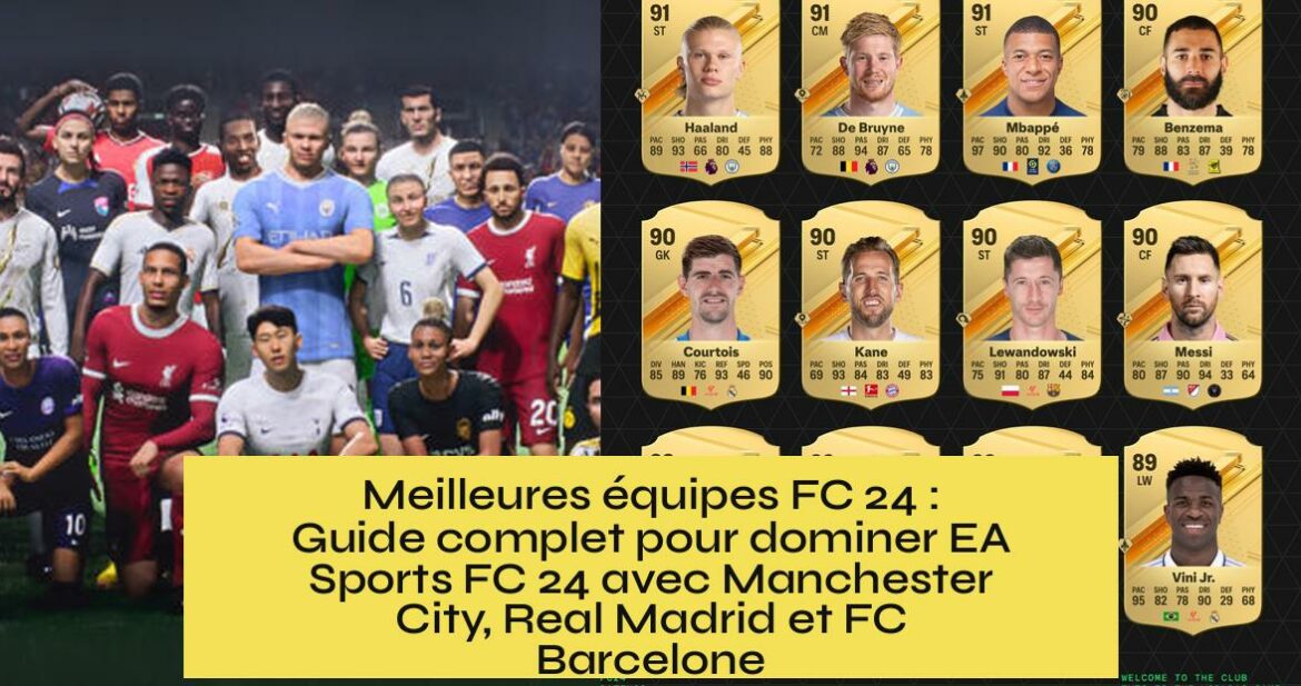 Meilleures équipes FC 24 : Guide complet pour dominer EA Sports FC 24 avec Manchester City, Real Madrid et FC Barcelone