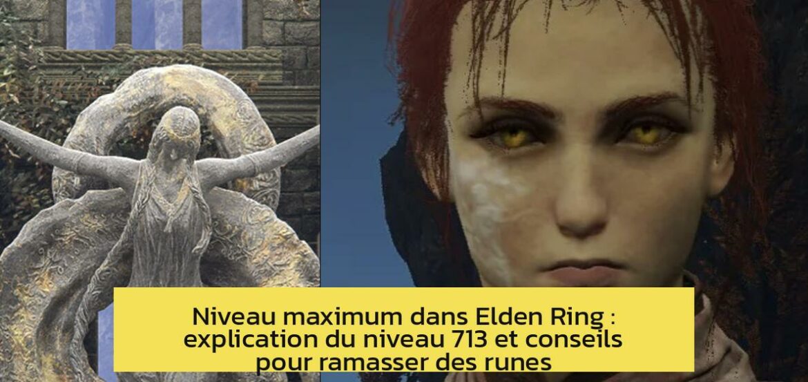 Niveau maximum dans Elden Ring : explication du niveau 713 et conseils pour ramasser des runes